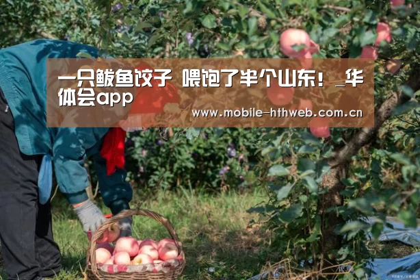 一只鲅鱼饺子 喂饱了半个山东!_华体会app(图3) 华体会棋牌